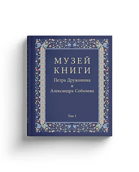 Музей книги Петра Дружинина и Александра Соболева: Аннотированный научный каталог выдающихся памятников письменности XV — начала XX века: в 3 т.