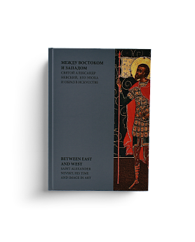 Между Востоком и Западом. Святой Александр Невский, его эпоха и образ в искусстве. (ЭВРИКА!)