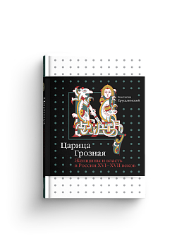 Царица Грозная. Женщины и власть в России XVI–XVII веков (с автографом)